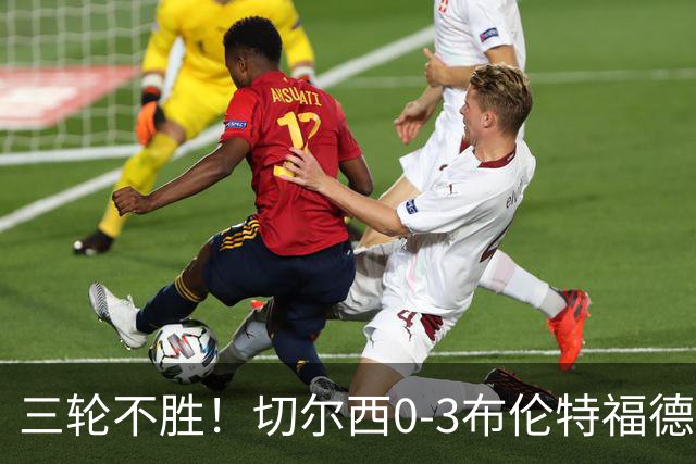 三轮不胜！切尔西0-3布伦特福德先赛掉第七 蓝军连续21场联赛丢球