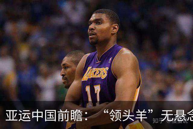亚运中国前瞻：“领头羊”无悬念 “含金量”见真章