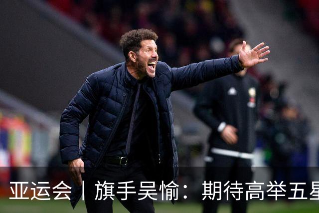 亚运会丨旗手吴愉：期待高举五星红旗入场