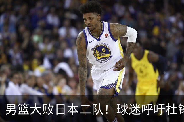 男篮大败日本二队！球迷呼吁杜锋执教，郭士强不想下课，王仕鹏说出原因